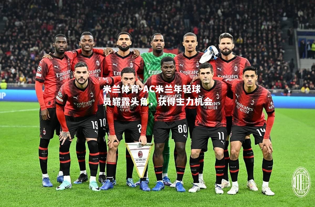 米兰体育-AC米兰年轻球员崭露头角，获得主力机会