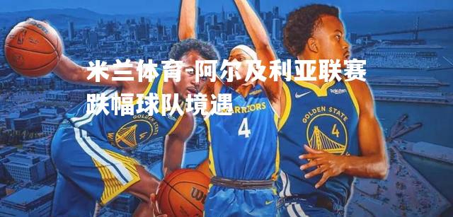 米兰体育-阿尔及利亚联赛跌幅球队境遇