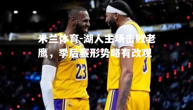 米兰体育-湖人主场击败老鹰，季后赛形势略有改观