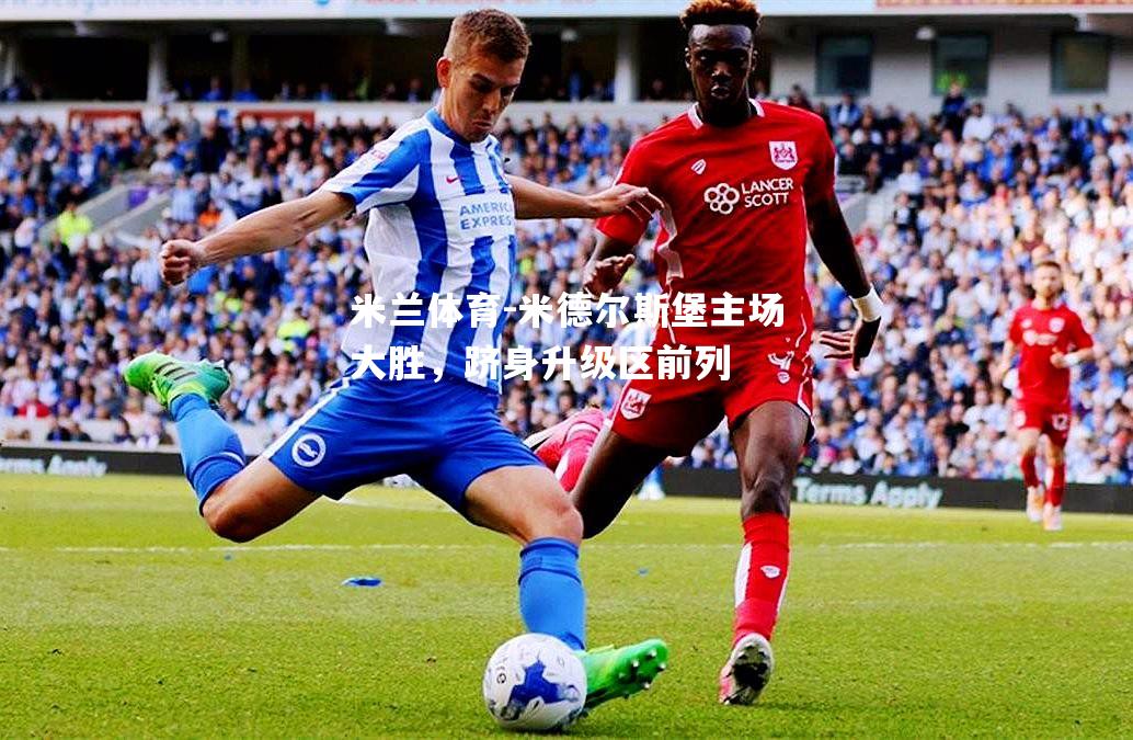 米兰体育-米德尔斯堡主场大胜，跻身升级区前列