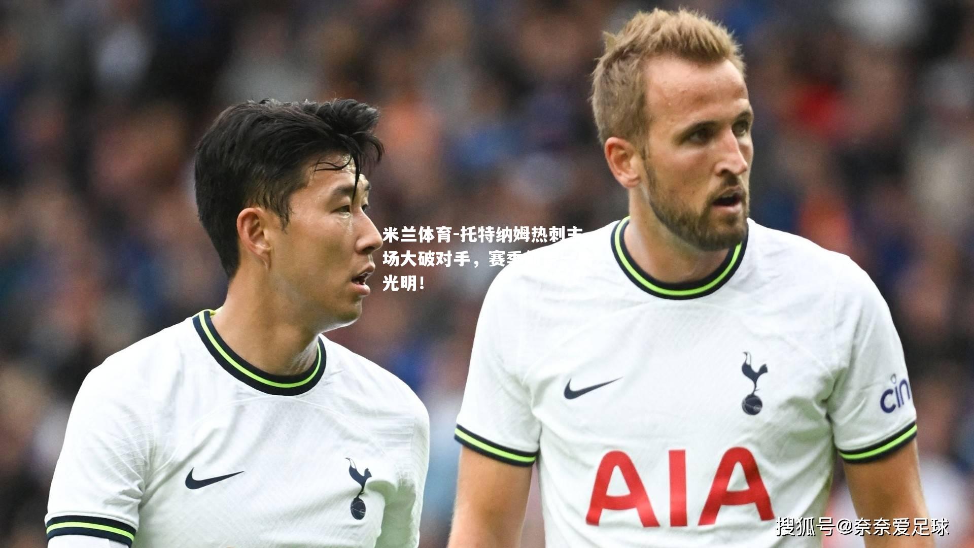 米兰体育-托特纳姆热刺主场大破对手，赛季前景一片光明！