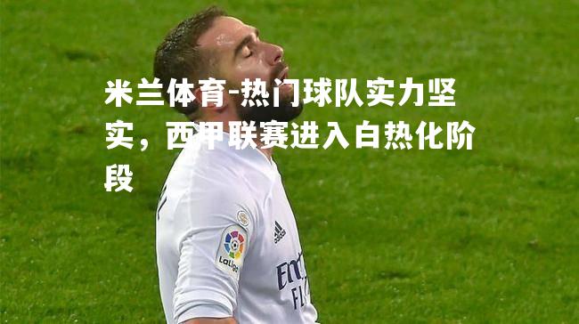 米兰体育-热门球队实力坚实，西甲联赛进入白热化阶段