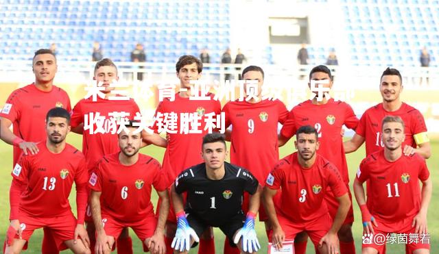 米兰体育-亚洲顶级俱乐部收获关键胜利