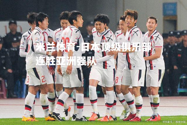 米兰体育-日本顶级俱乐部连胜亚洲强队