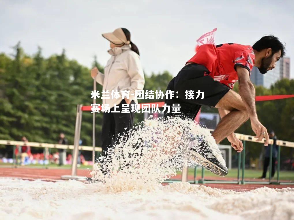 米兰体育-团结协作：接力赛场上呈现团队力量