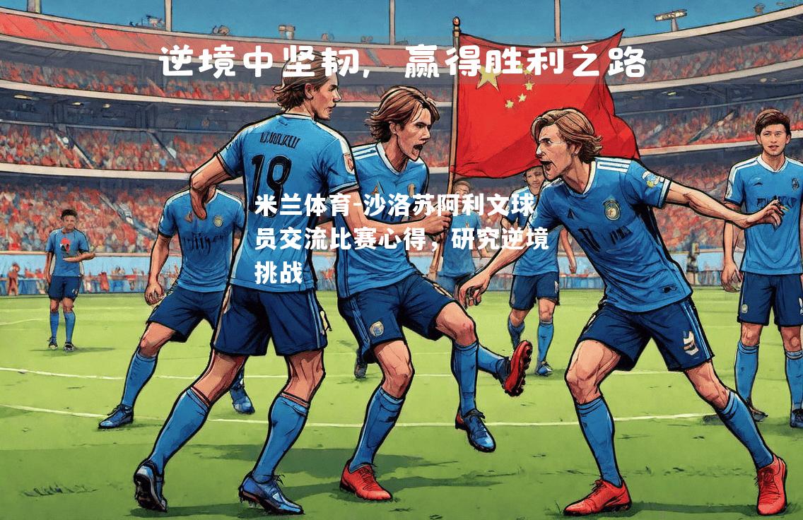 米兰体育-沙洛苏阿利文球员交流比赛心得，研究逆境挑战