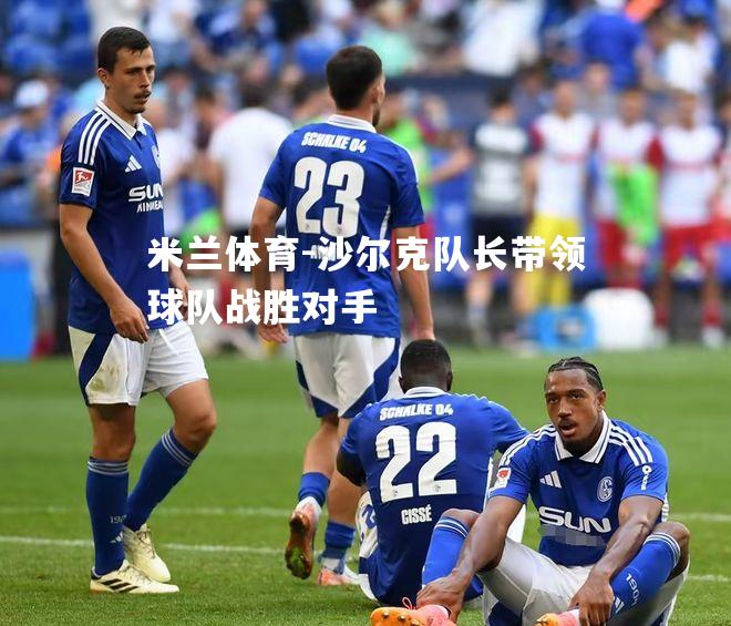 米兰体育-沙尔克队长带领球队战胜对手