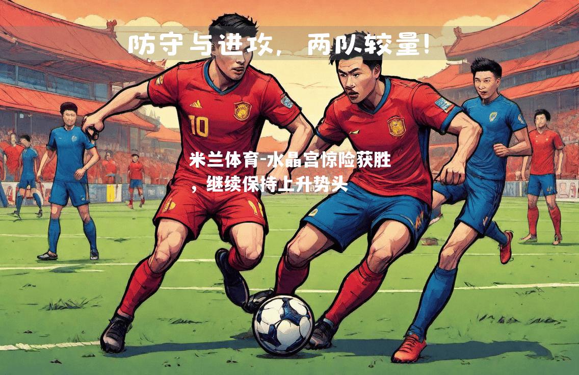 米兰体育-水晶宫惊险获胜，继续保持上升势头