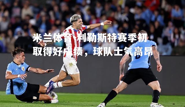 米兰体育-利勒斯特赛季初取得好成绩，球队士气高昂