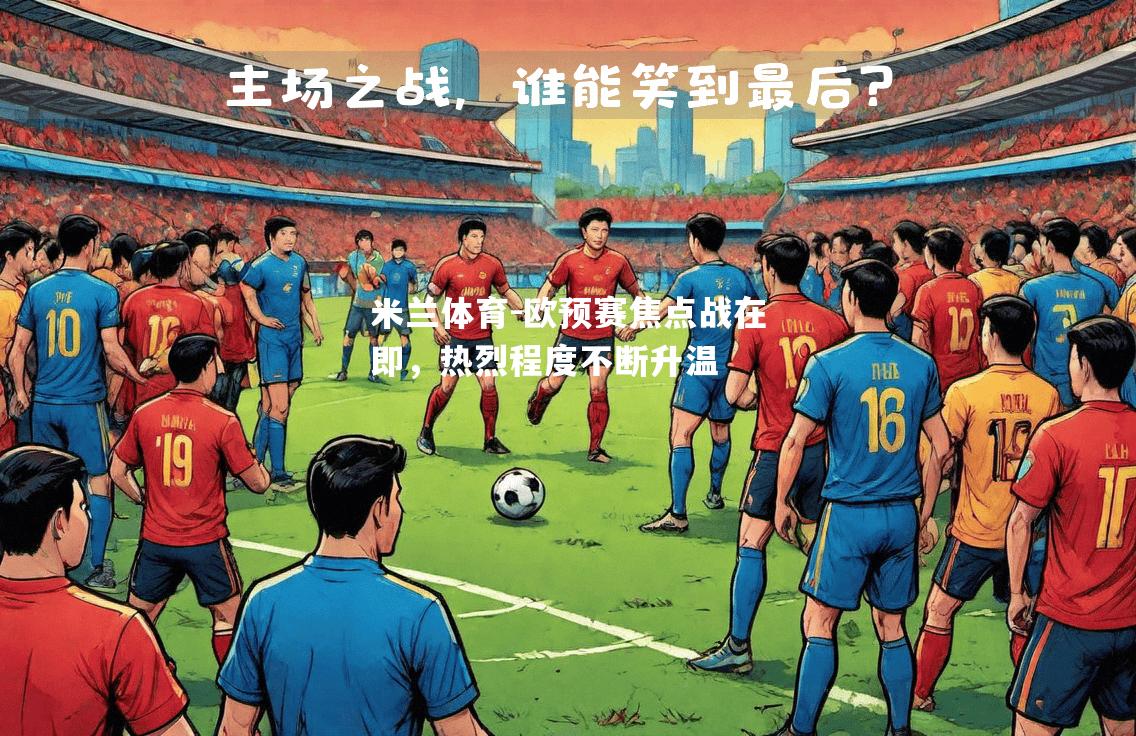 米兰体育-欧预赛焦点战在即，热烈程度不断升温