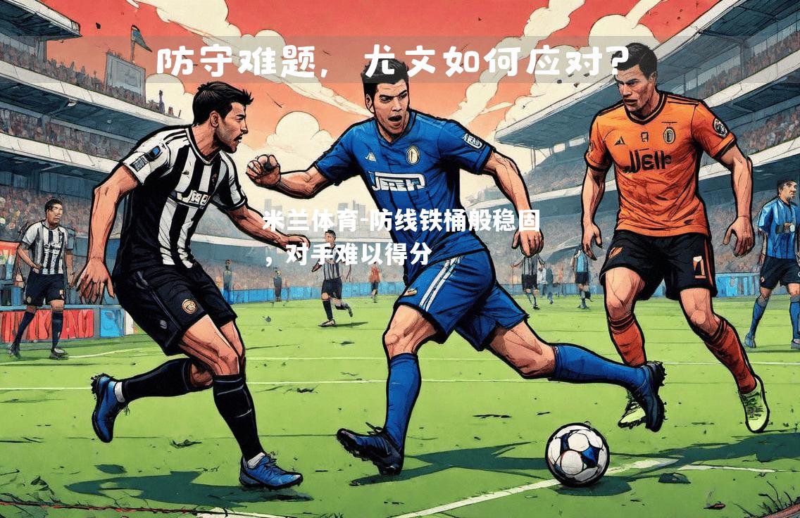 米兰体育-防线铁桶般稳固，对手难以得分