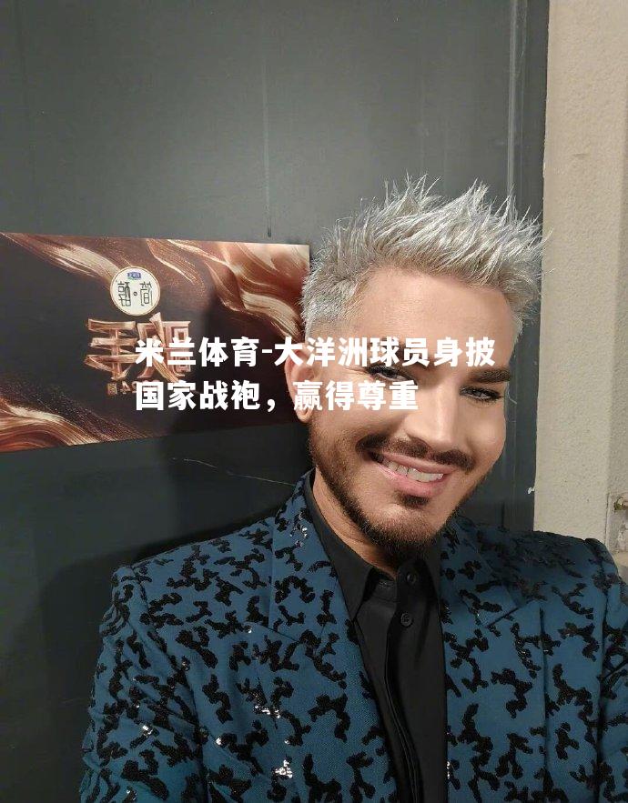 米兰体育-大洋洲球员身披国家战袍，赢得尊重