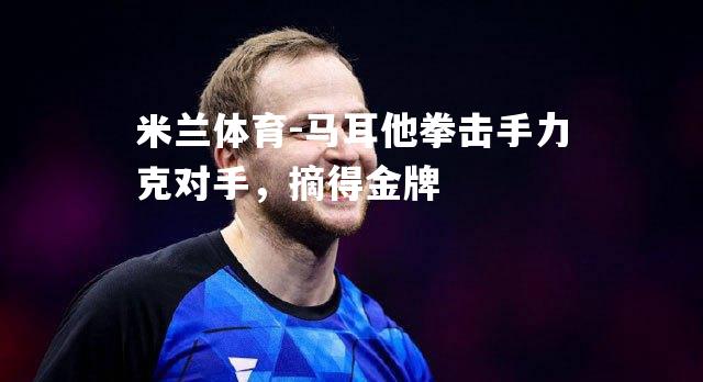 马耳他拳击手力克对手，摘得金牌