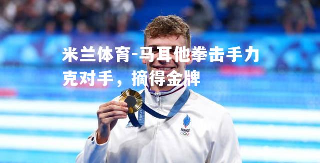 马耳他拳击手力克对手，摘得金牌