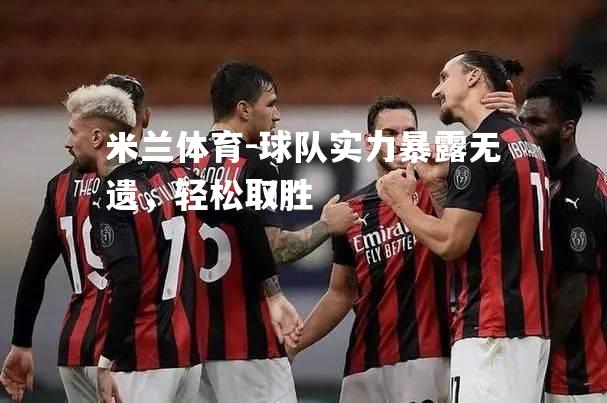 米兰体育-球队实力暴露无遗，轻松取胜
