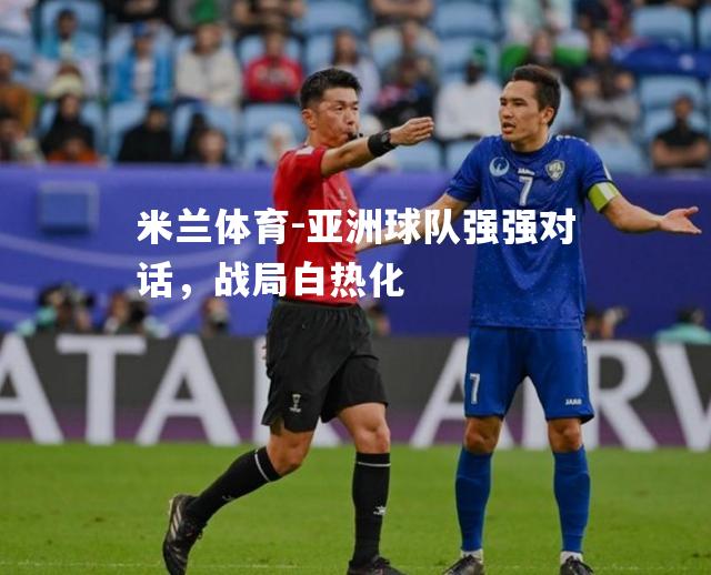 米兰体育-亚洲球队强强对话，战局白热化