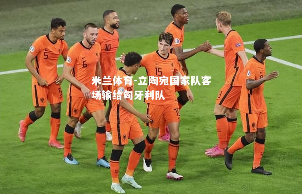 米兰体育-立陶宛国家队客场输给匈牙利队