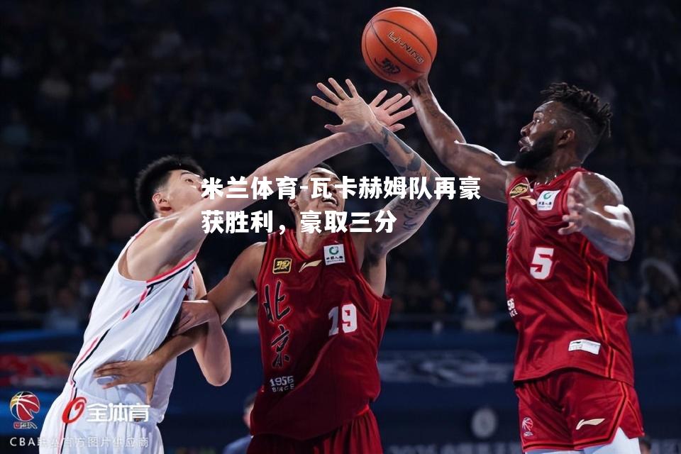 瓦卡赫姆队再豪获胜利，豪取三分