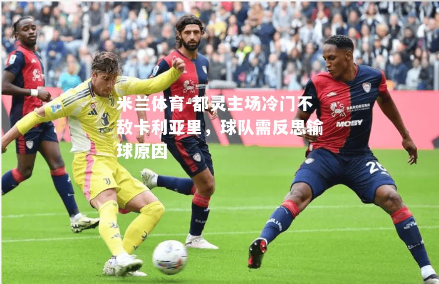 米兰体育-都灵主场冷门不敌卡利亚里，球队需反思输球原因