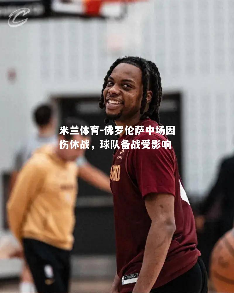 米兰体育-佛罗伦萨中场因伤休战，球队备战受影响