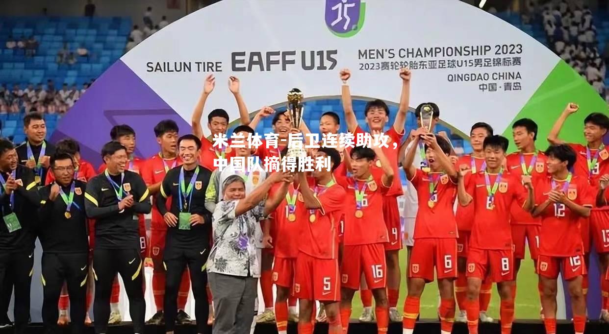 米兰体育-后卫连续助攻，中国队摘得胜利
