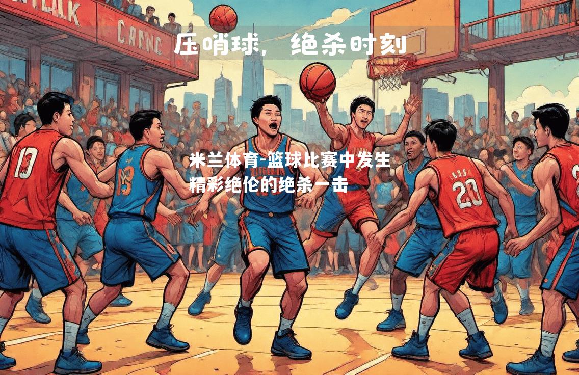 篮球比赛中发生精彩绝伦的绝杀一击