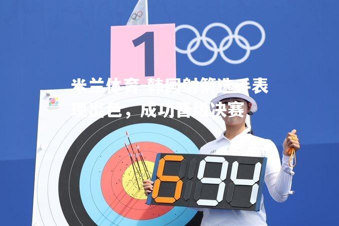 韩国射箭选手表现出色，成功晋级决赛