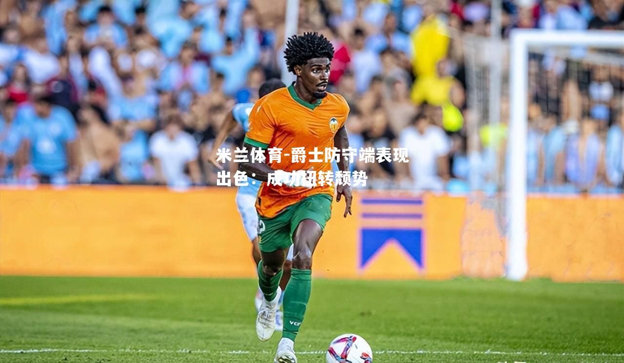 米兰体育-爵士防守端表现出色：成功扭转颓势