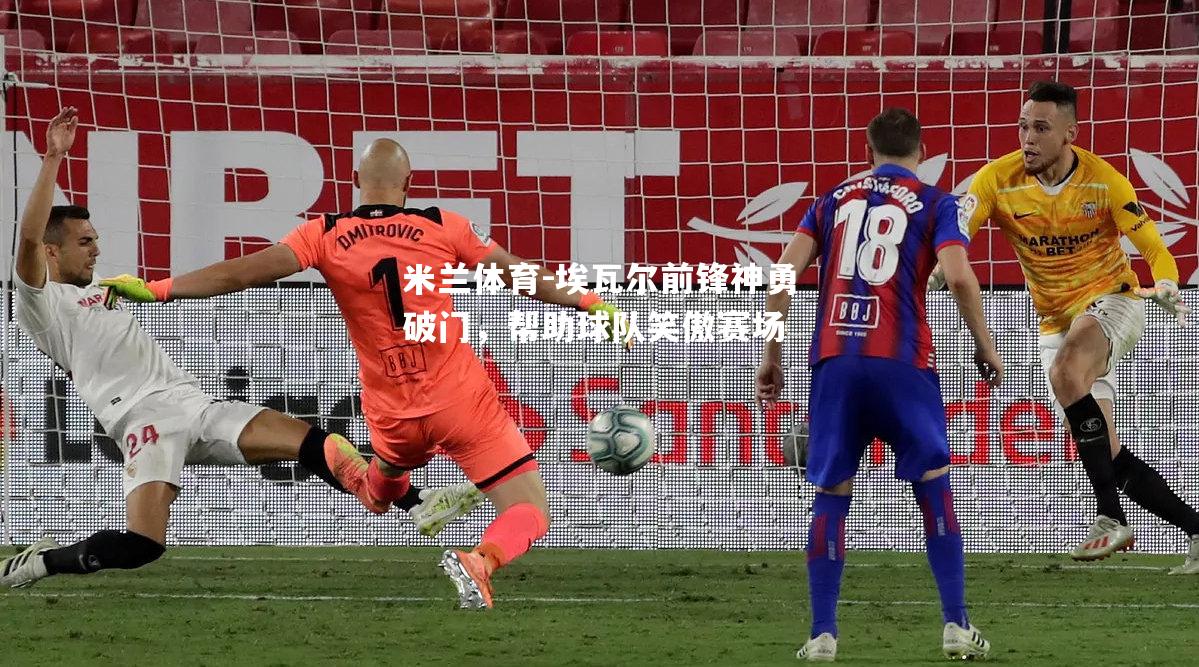 米兰体育-埃瓦尔前锋神勇破门，帮助球队笑傲赛场