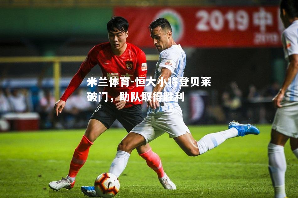 米兰体育-恒大小将登贝莱破门，助队取得胜利