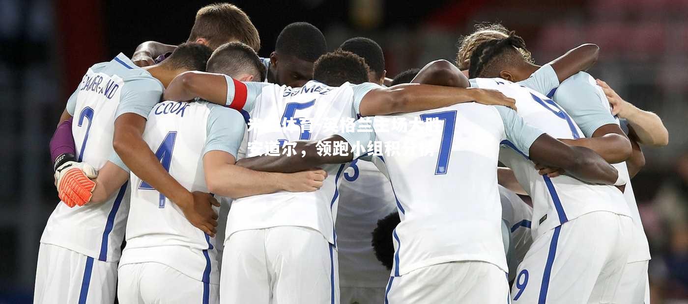 英格兰主场大胜安道尔，领跑小组积分榜