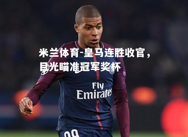米兰体育-皇马连胜收官，目光瞄准冠军奖杯
