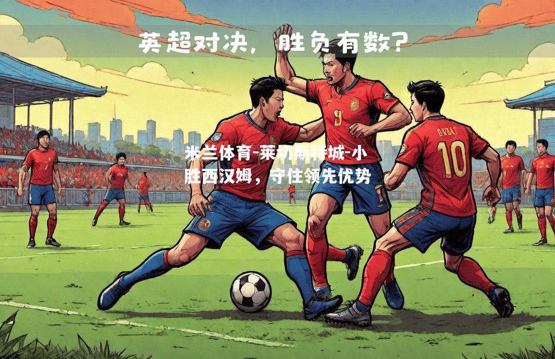 莱切斯特城-小胜西汉姆，守住领先优势