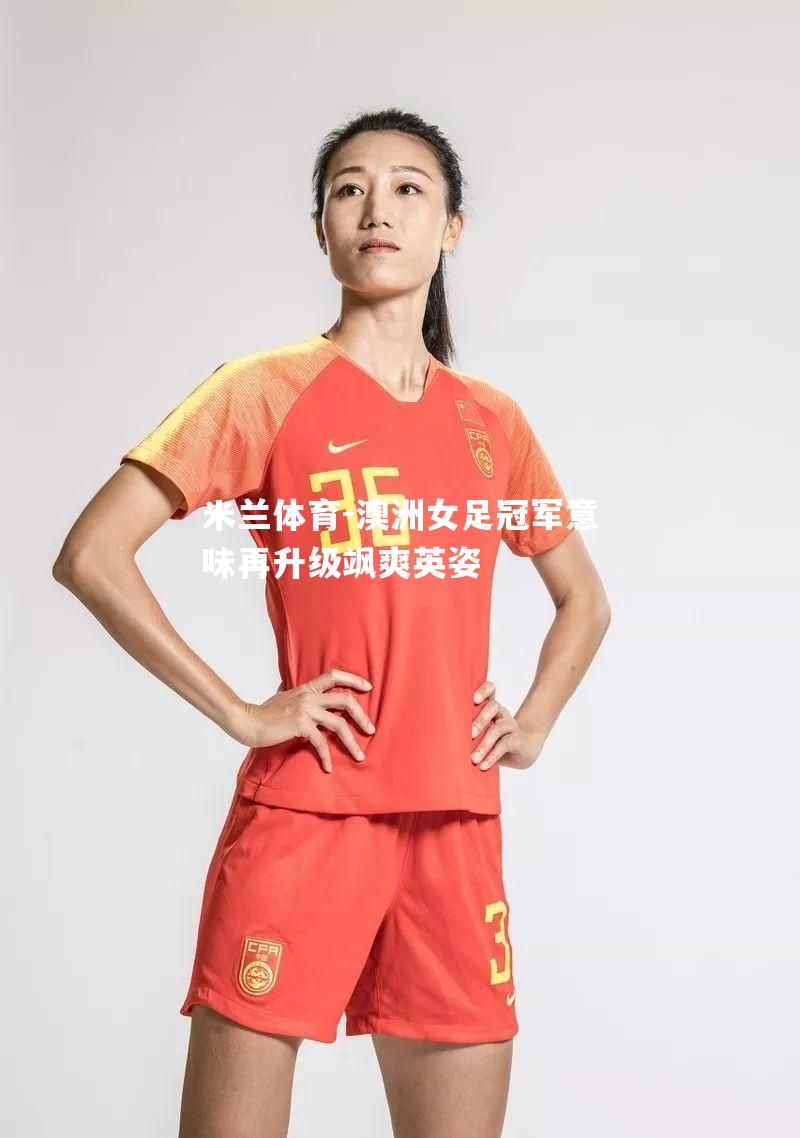 澳洲女足冠军意味再升级飒爽英姿