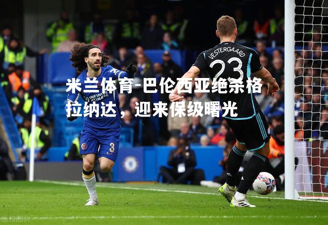 巴伦西亚绝杀格拉纳达，迎来保级曙光
