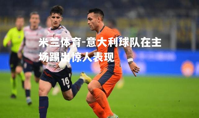 意大利球队在主场踢出惊人表现