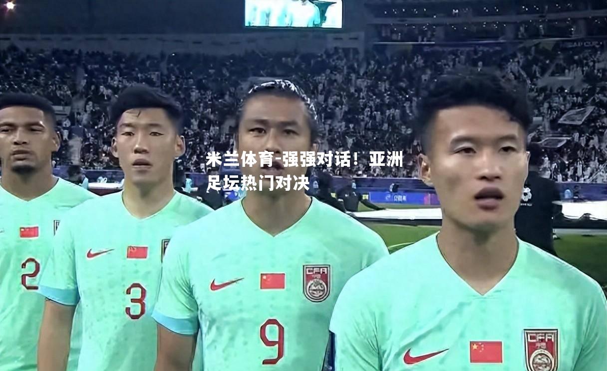 强强对话！亚洲足坛热门对决
