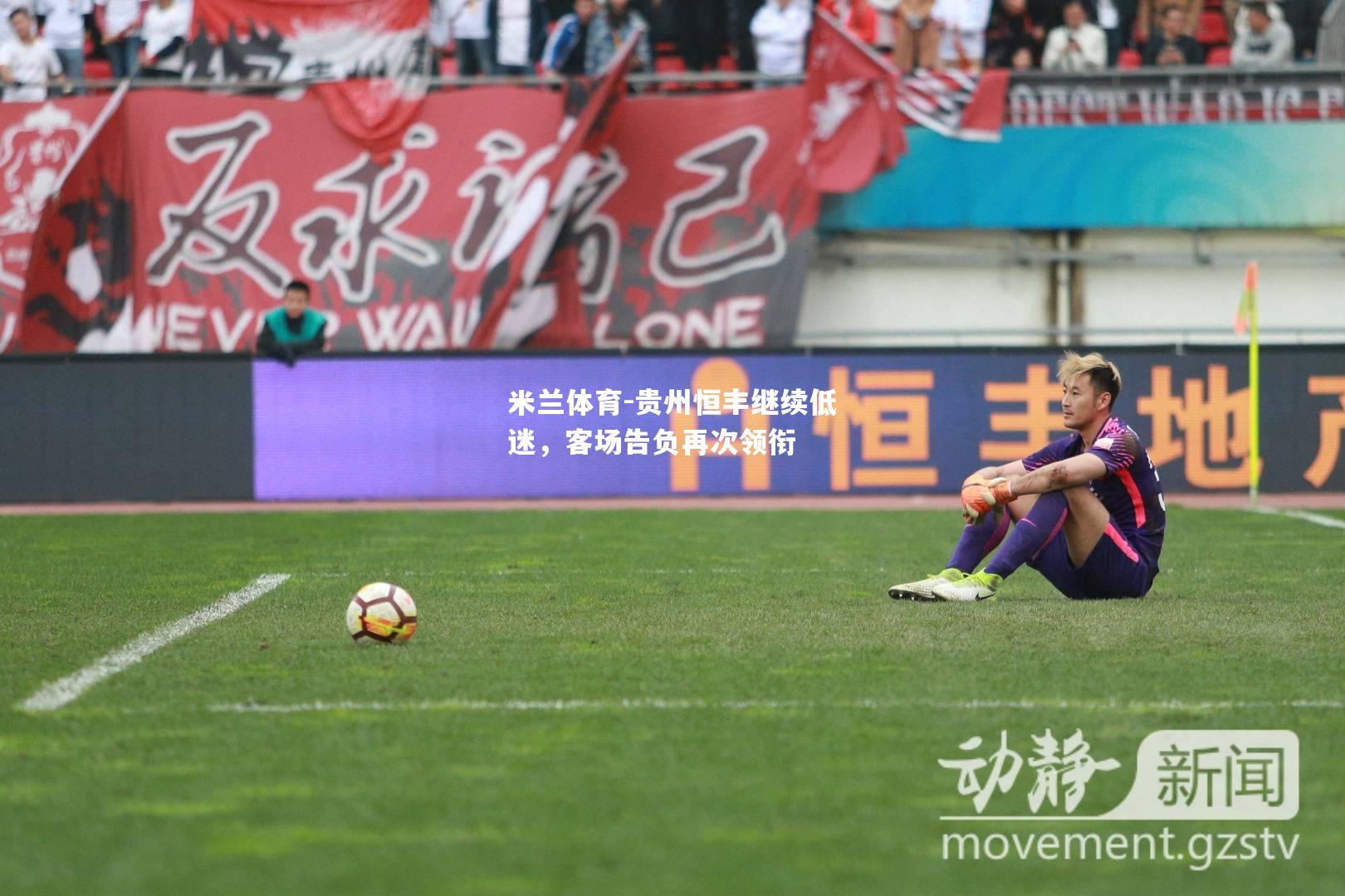 贵州恒丰继续低迷，客场告负再次领衔