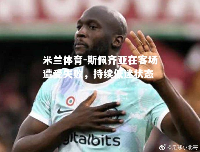 米兰体育-斯佩齐亚在客场遭受失败，持续低迷状态