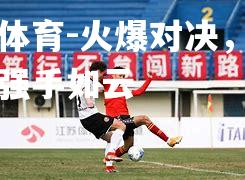 米兰体育-火爆对决，球场上的强手如云