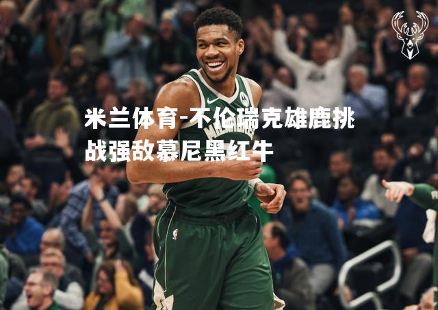 米兰体育-不伦瑞克雄鹿挑战强敌慕尼黑红牛