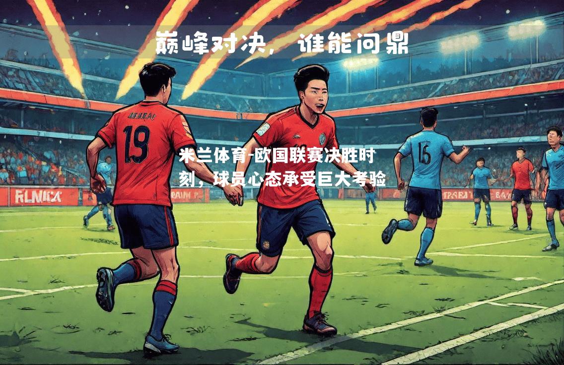 米兰体育-欧国联赛决胜时刻，球员心态承受巨大考验