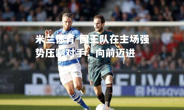 米兰体育-国王队在主场强势压制对手，向前迈进