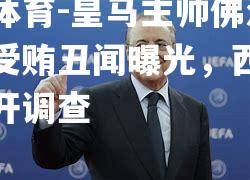 米兰体育-皇马主帅佛洛伦蒂诺受贿丑闻曝光，西甲联盟展开调查