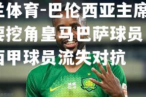 米兰体育-巴伦西亚主席扬言要挖角皇马巴萨球员，引发西甲球员流失对抗