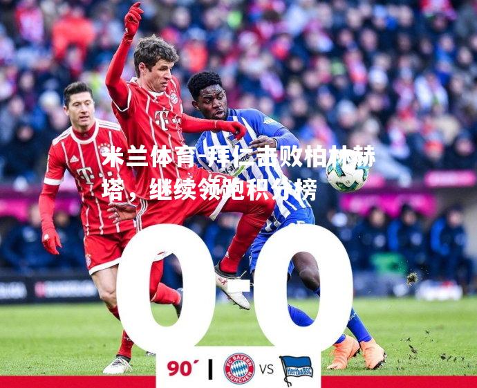 米兰体育-拜仁击败柏林赫塔，继续领跑积分榜