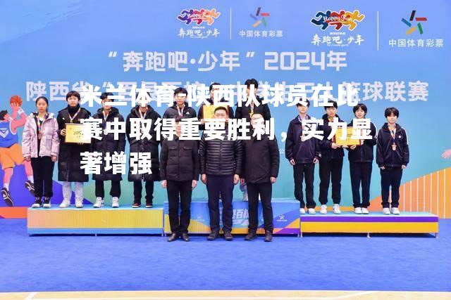 米兰体育-陕西队球员在比赛中取得重要胜利，实力显著增强