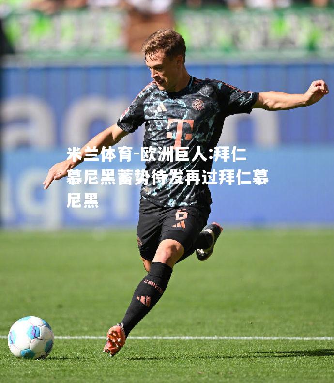 米兰体育-欧洲巨人:拜仁慕尼黑蓄势待发再过拜仁慕尼黑
