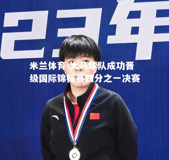 米兰体育-大马球队成功晋级国际锦标赛四分之一决赛