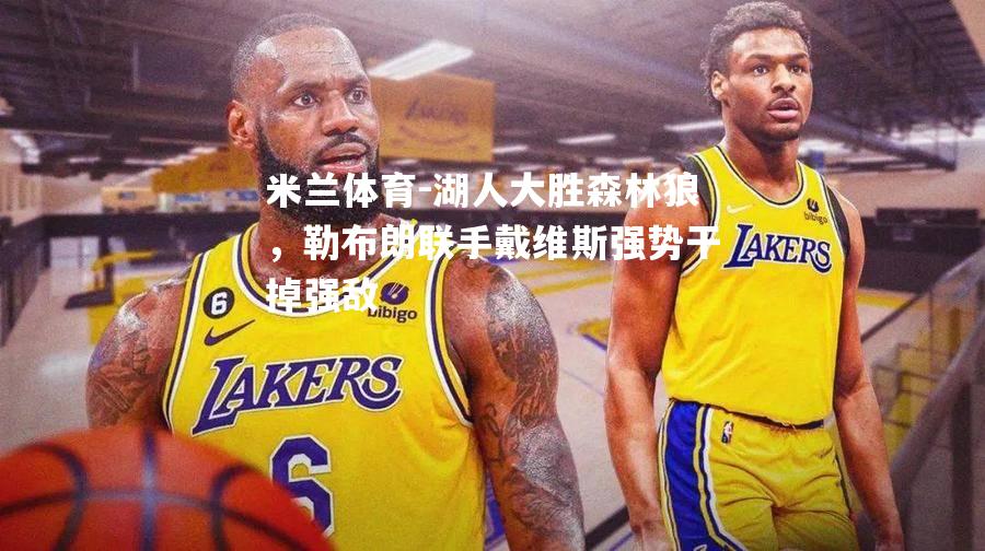 米兰体育-湖人大胜森林狼，勒布朗联手戴维斯强势干掉强敌